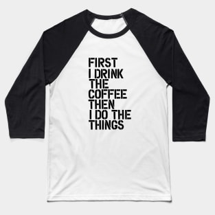 First I Drink the Coffee Then I Do the Things Baseball T-Shirt